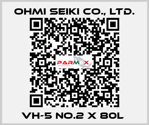 VH-5 No.2 x 80L  Ohmi Seiki Co., Ltd.