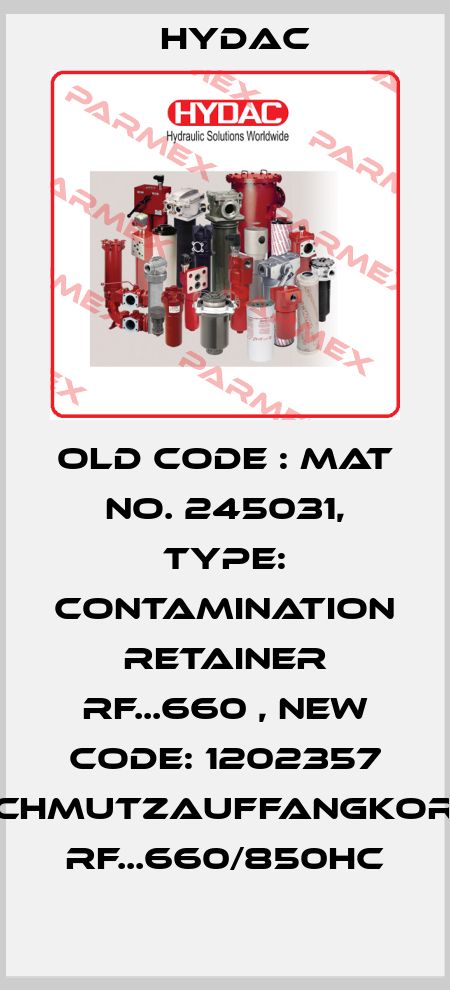 old code : Mat No. 245031, Type: CONTAMINATION RETAINER RF...660 , new code: 1202357 SCHMUTZAUFFANGKORB RF...660/850HC Hydac