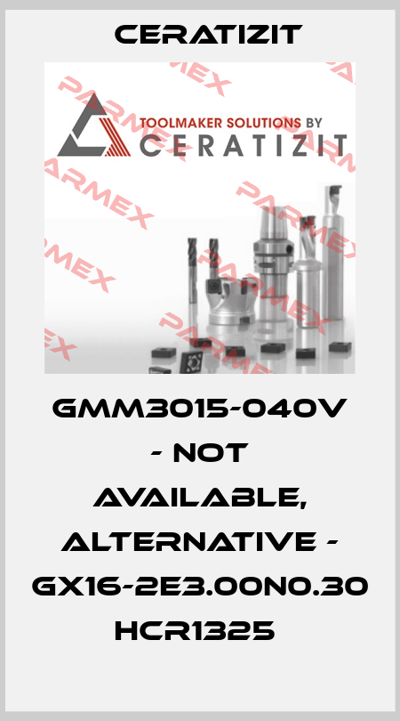 GMM3015-040V - not available, alternative - GX16-2E3.00N0.30 HCR1325  Ceratizit