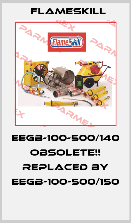 EEGB-100-500/140 Obsolete!! Replaced by EEGB-100-500/150  FlameSkill