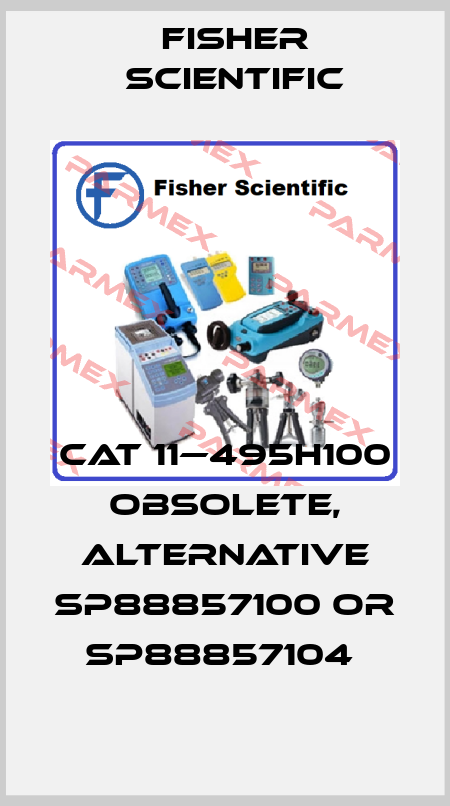 Cat 11—495H100 obsolete, alternative SP88857100 or SP88857104  Fisher Scientific