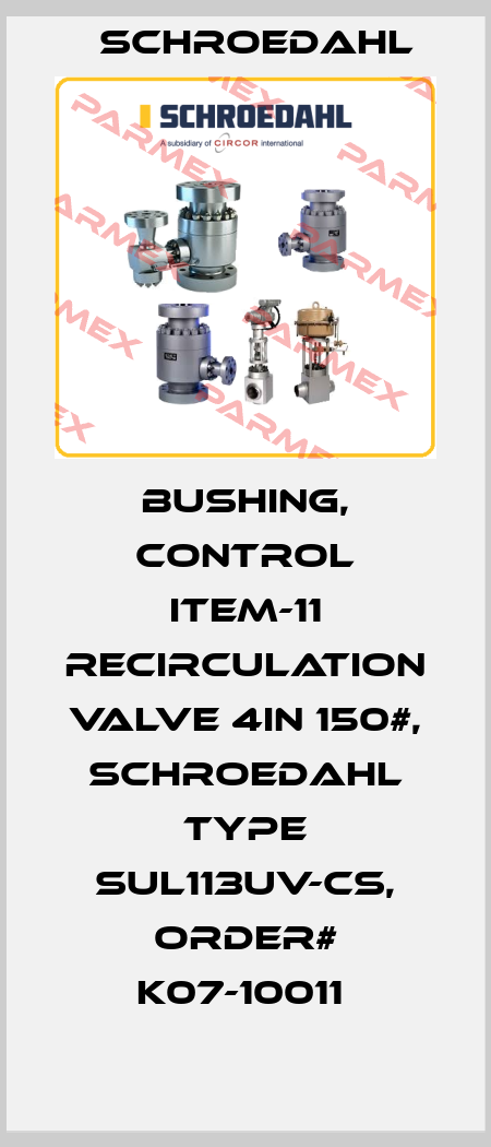 BUSHING, CONTROL ITEM-11 RECIRCULATION VALVE 4IN 150#, SCHROEDAHL TYPE SUL113UV-CS, ORDER# K07-10011  Schroedahl