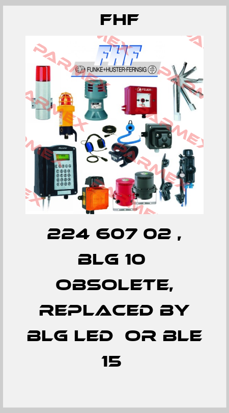 224 607 02 , BLG 10  obsolete, replaced by BLG LED  or BLE 15  FHF