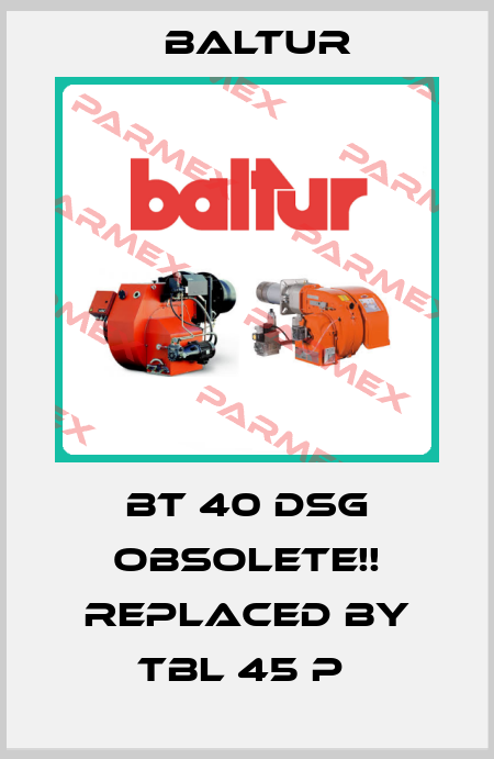 BT 40 DSG Obsolete!! Replaced by TBL 45 P  Baltur