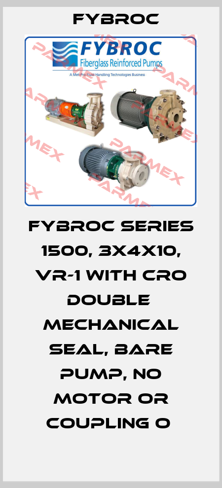 FYBROC SERIES 1500, 3X4X10, VR-1 WITH CRO DOUBLE  MECHANICAL SEAL, BARE PUMP, NO MOTOR OR COUPLING O  Fybroc