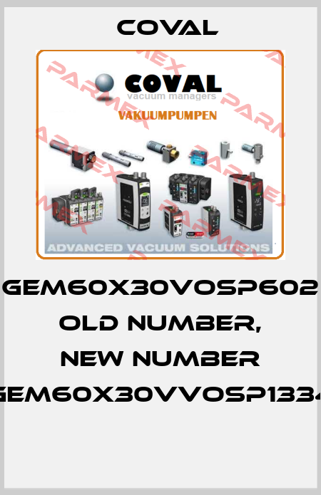 GEM60X30VOSP602 old number, new number GEM60X30VVOSP1334  Coval