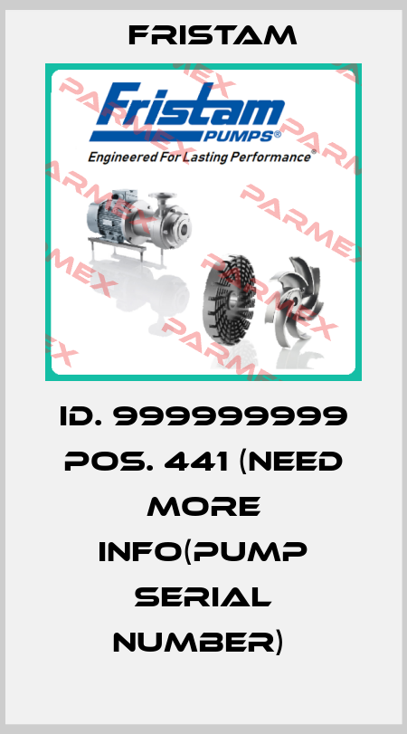 ID. 999999999 POS. 441 (NEED MORE INFO(PUMP SERIAL NUMBER)  Fristam