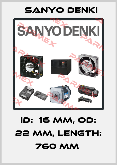 ID:  16 MM, OD: 22 MM, LENGTH: 760 MM  Sanyo Denki