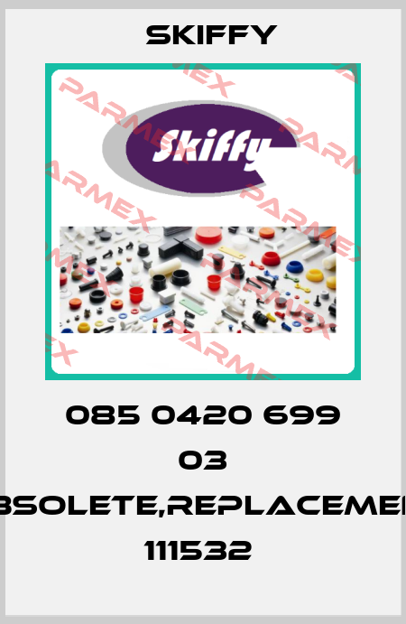 085 0420 699 03 obsolete,replacement 111532  Skiffy