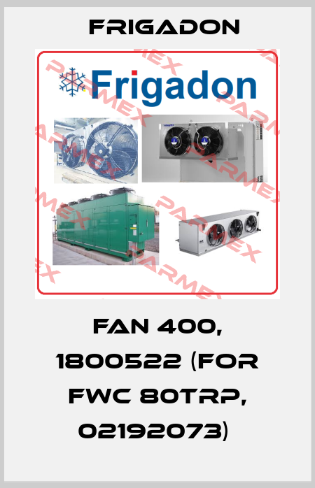 FAN 400, 1800522 (FOR FWC 80TRP, 02192073)  Frigadon