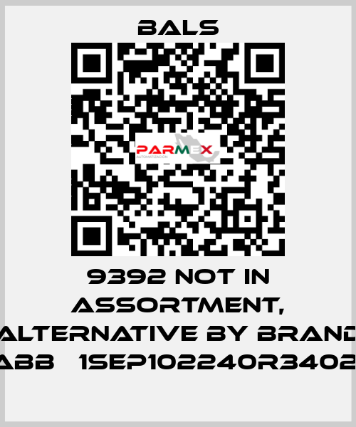 9392 not in assortment, alternative by brand ABB   1SEP102240R3402  Bals
