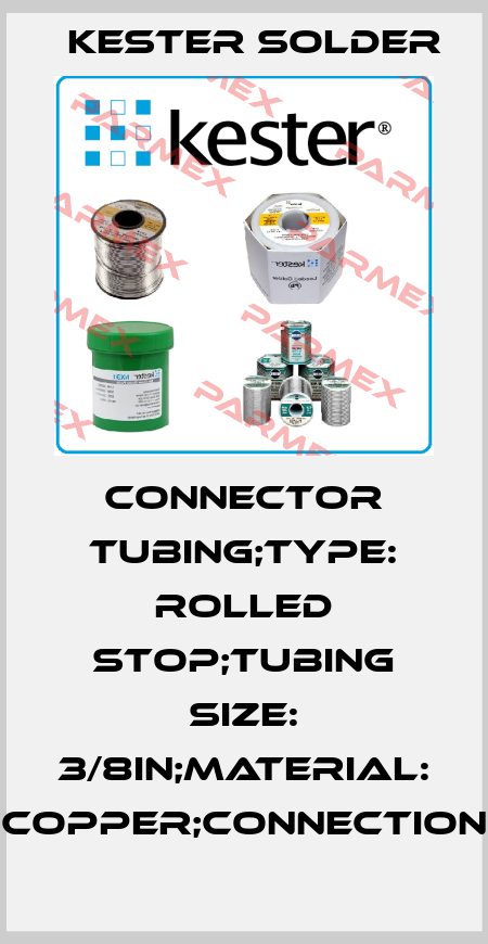 CONNECTOR TUBING;TYPE: ROLLED STOP;TUBING SIZE: 3/8in;MATERIAL: COPPER;CONNECTION Kester Solder