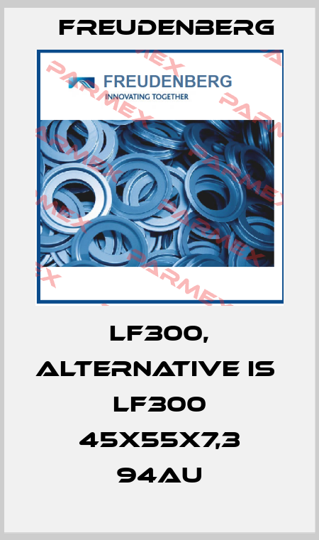 LF300, alternative is  LF300 45x55x7,3 94AU Freudenberg