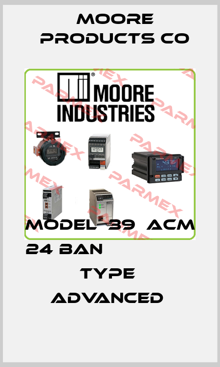 MODEL  39  ACM 24 BAN                       TYPE  ADVANCED  Moore Products Co