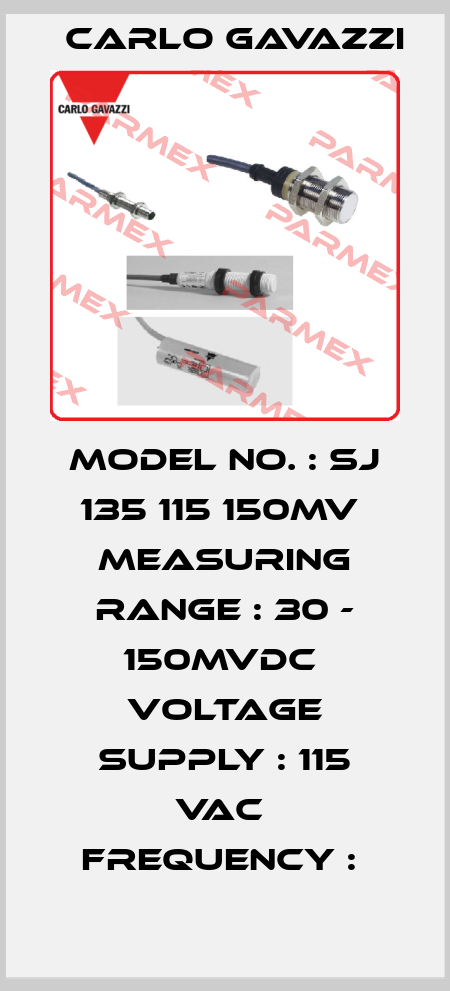 MODEL NO. : SJ 135 115 150MV  MEASURING RANGE : 30 - 150MVDC  VOLTAGE SUPPLY : 115 VAC  FREQUENCY :  Carlo Gavazzi