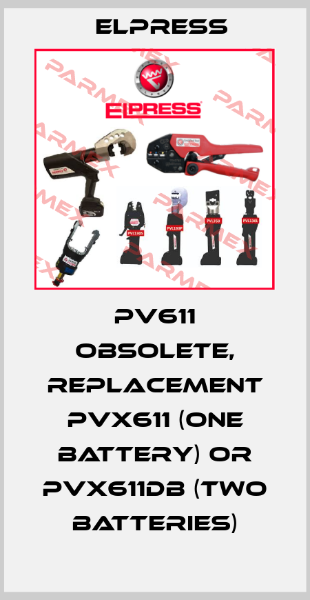 PV611 obsolete, replacement PVX611 (one battery) or PVX611DB (two batteries) Elpress