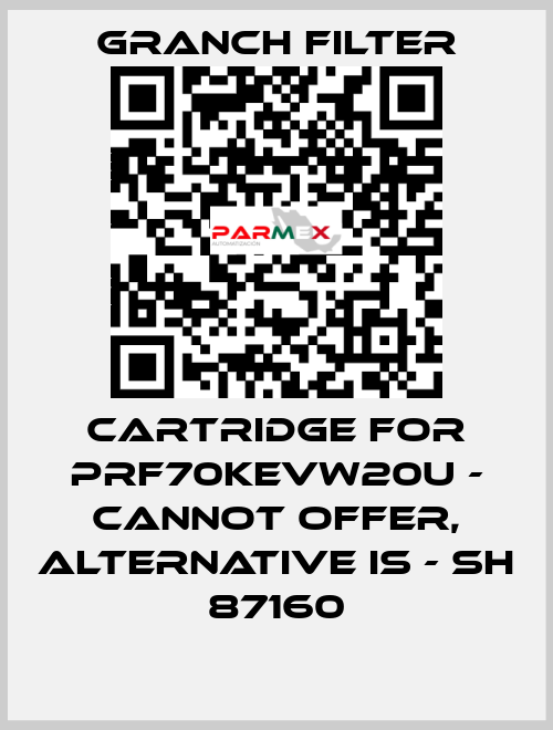 Cartridge for PRF70KEVW20U - cannot offer, alternative is - SH 87160 GRANCH FILTER