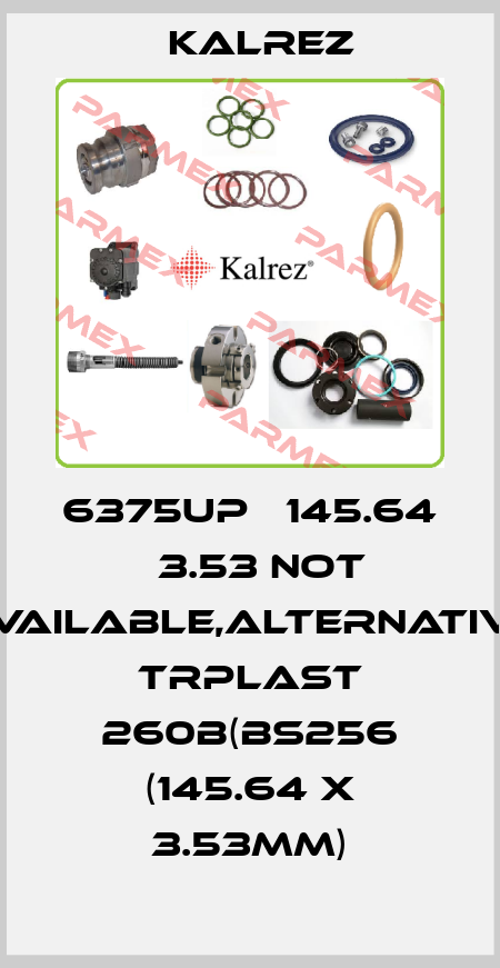 6375UP Ф145.64 х3.53 not available,alternative TRPlast 260B(BS256 (145.64 x 3.53mm) KALREZ