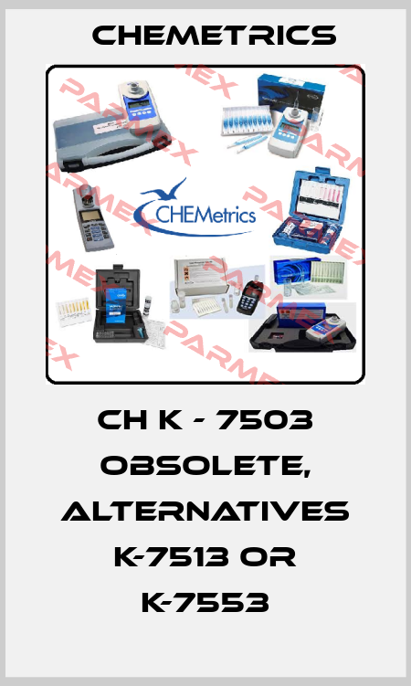 CH K - 7503 obsolete, alternatives K-7513 or K-7553 Chemetrics