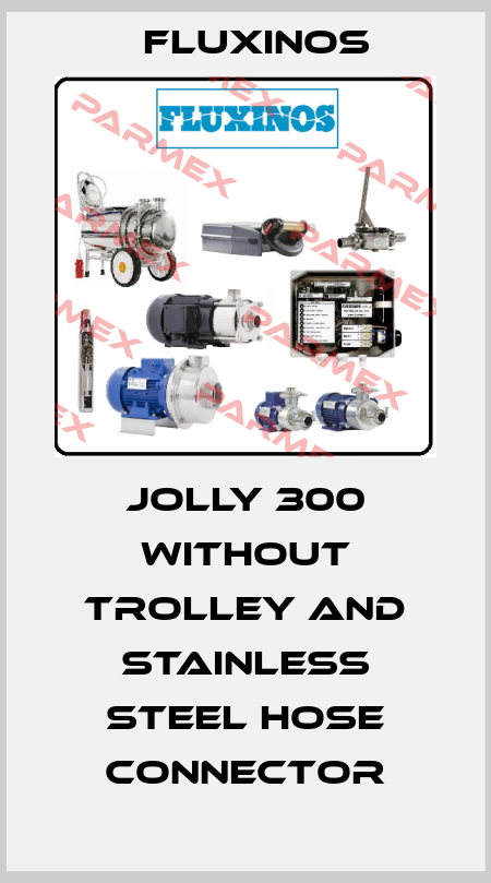 Jolly 300 without trolley and stainless steel hose connector fluxinos
