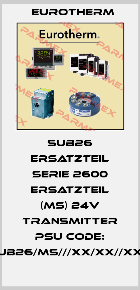 SUB26 ERSATZTEIL SERIE 2600 ERSATZTEIL (MS) 24V TRANSMITTER PSU CODE: SUB26/MS///XX/XX//XXX Eurotherm