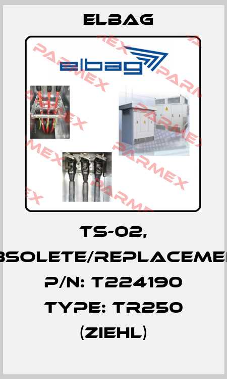 TS-02, obsolete/replacement P/N: T224190 Type: TR250 (Ziehl) Elbag