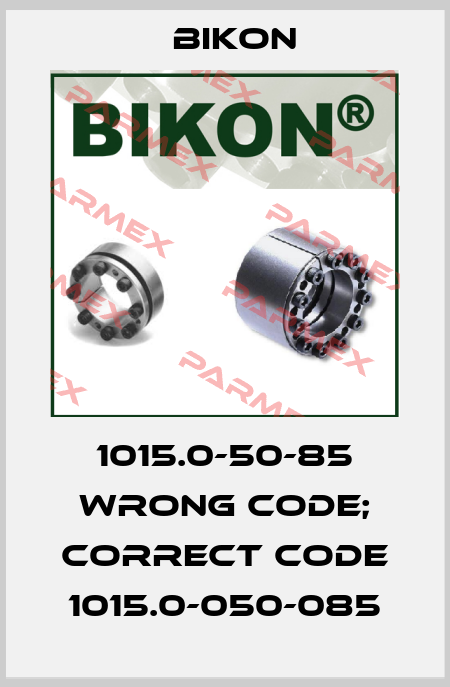 1015.0-50-85 wrong code; correct code 1015.0-050-085 Bikon