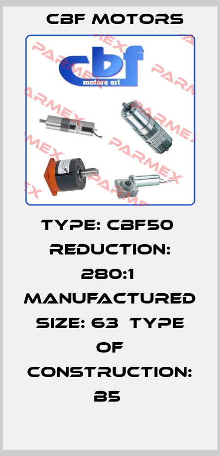 TYPE: CBF50  REDUCTION: 280:1  MANUFACTURED SIZE: 63  TYPE OF CONSTRUCTION: B5  Cbf Motors