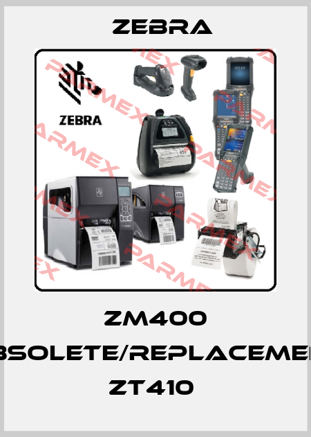 ZM400 obsolete/replacement ZT410  Zebra