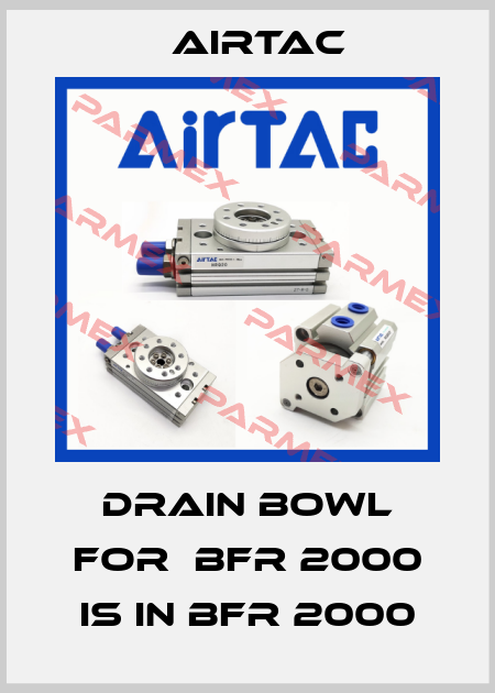 drain bowl for  BFR 2000 is in BFR 2000 Airtac