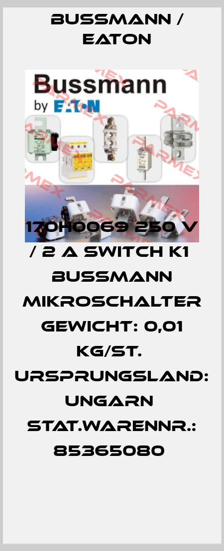 170H0069 250 V / 2 A Switch K1  Bussmann Mikroschalter  Gewicht: 0,01 KG/St.  Ursprungsland: Ungarn  Stat.Warennr.: 85365080  BUSSMANN / EATON