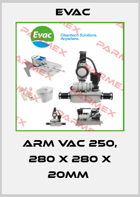 ARM VAC 250, 280 X 280 X 20MM  Evac