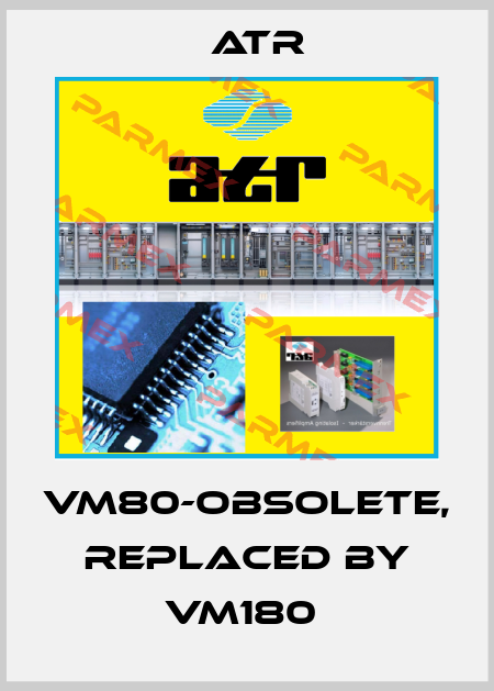 VM80-obsolete, replaced by VM180  Atr
