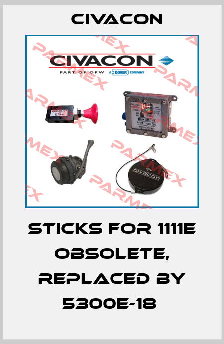 Sticks for 1111E obsolete, replaced by 5300E-18  Civacon